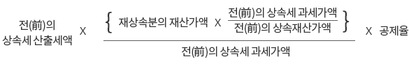 전(前)의 상속세 산출세액*{재상속분의 재산가액×전(前)의 상속세 과세가액/전(前)의 상속재산가액}/전(前)의 상속재산가액*공제율