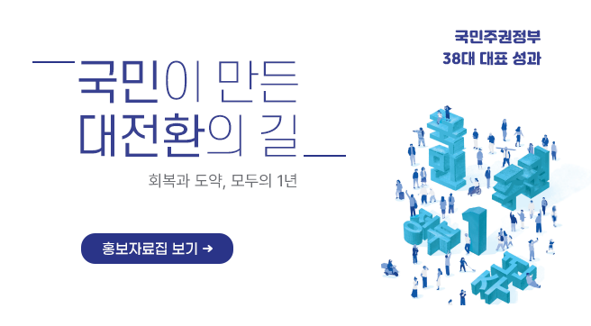 국민주권정부 38대 대표성과
국민이만든 대전환의길
회복과 도약, 모두의 1년
홍보자료집보기